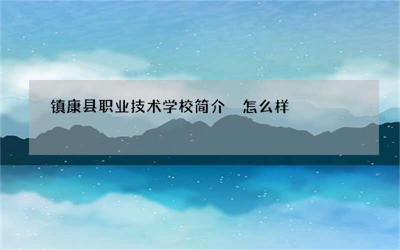 镇康县职业技术学校简介 怎么样